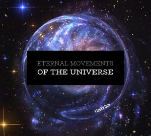 Eternal movements of the universe deploying days, weeks, months, years, decades, centuries, millenniums…